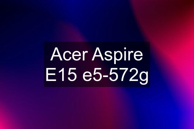 Acer Aspire E15 e5-572g