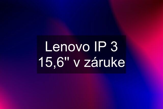 Lenovo IP 3 15,6'' v záruke