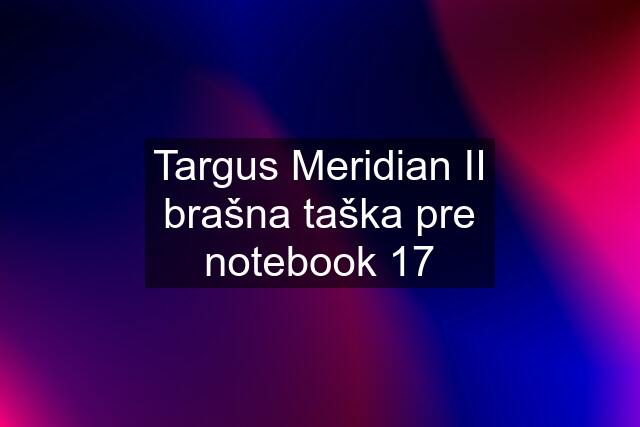 Targus Meridian II brašna taška pre notebook 17