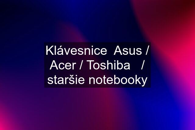 Klávesnice  Asus / Acer / Toshiba   / staršie notebooky