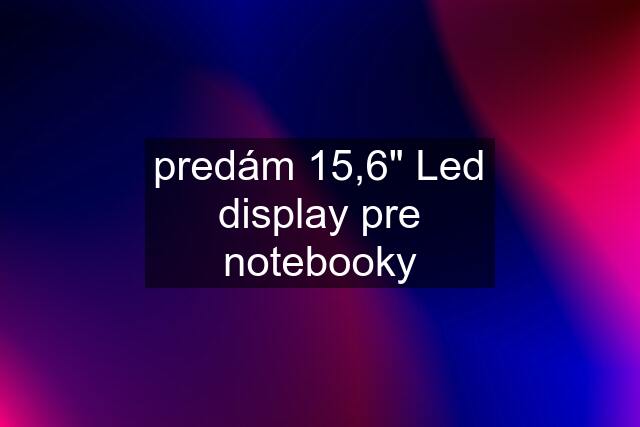 predám 15,6" Led display pre notebooky
