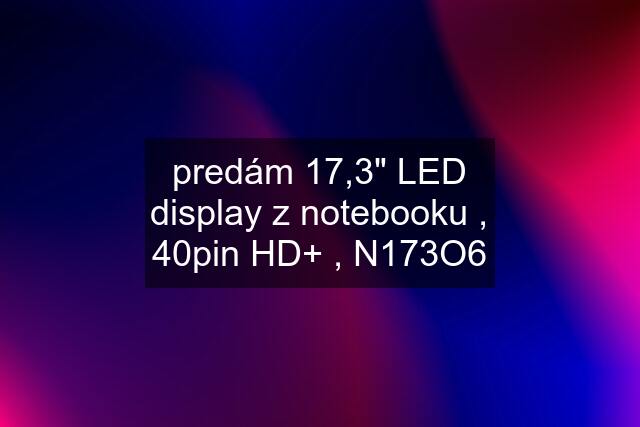 predám 17,3" LED display z notebooku , 40pin HD+ , N173O6