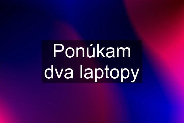 Ponúkam dva laptopy