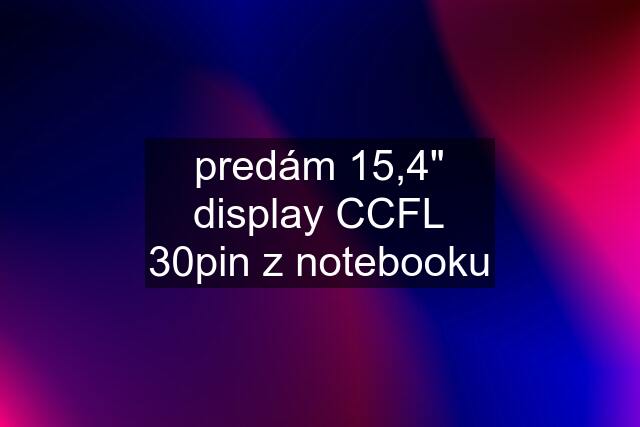 predám 15,4" display CCFL 30pin z notebooku