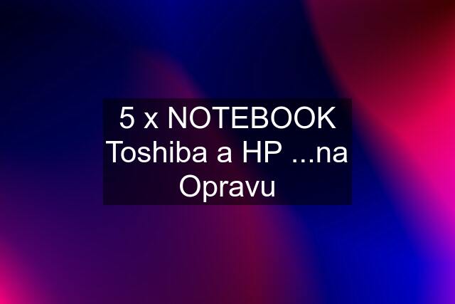 5 x NOTEBOOK Toshiba a HP ...na Opravu