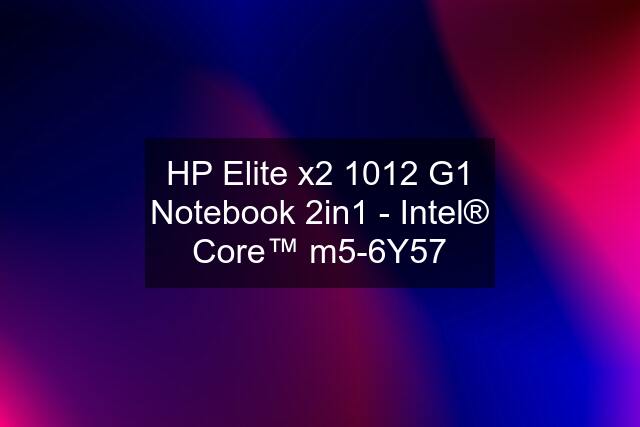 HP Elite x2 1012 G1 Notebook 2in1 - Intel® Core™ m5-6Y57