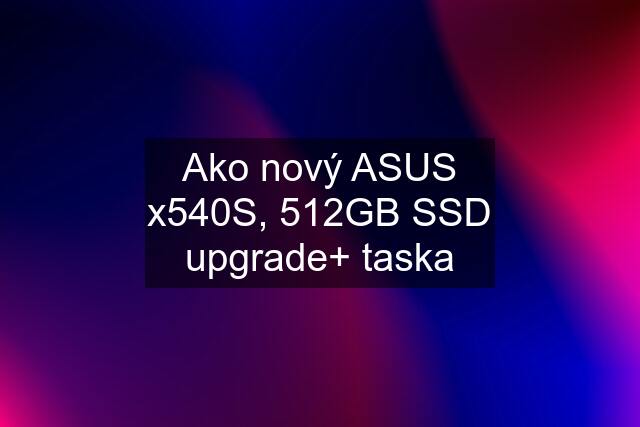 Ako nový ASUS x540S, 512GB SSD upgrade+ taska