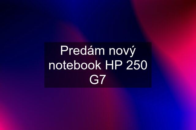 Predám nový notebook HP 250 G7