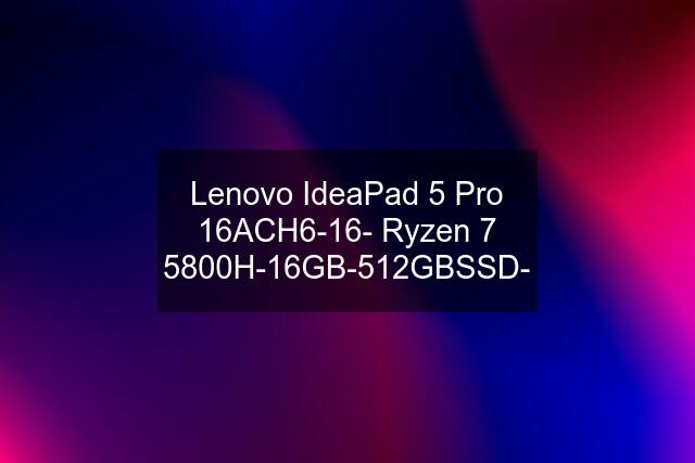 Lenovo IdeaPad 5 Pro 16ACH6-16- Ryzen 7 5800H-16GB-512GBSSD-