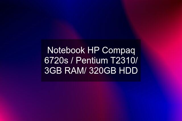 Notebook HP Compaq 6720s / Pentium T2310/ 3GB RAM/ 320GB HDD