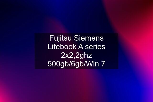 Fujitsu Siemens Lifebook A series 2x2,2ghz 500gb/6gb/Win 7