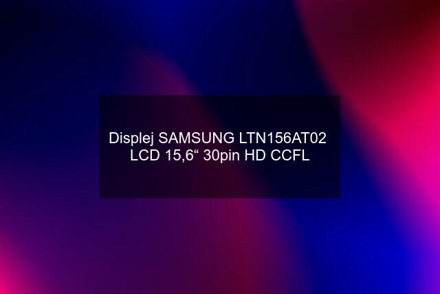 Displej SAMSUNG LTN156AT02  LCD 15,6“ 30pin HD CCFL