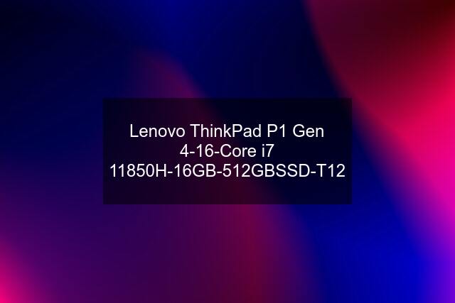 Lenovo ThinkPad P1 Gen 4-16-Core i7 11850H-16GB-512GBSSD-T12