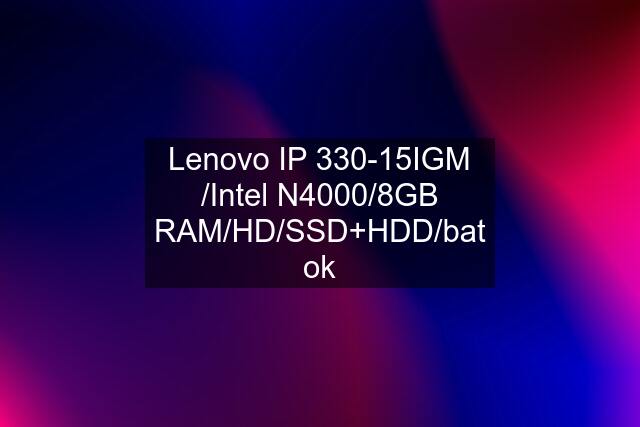 Lenovo IP 330-15IGM /Intel N4000/8GB RAM/HD/SSD+HDD/bat ok