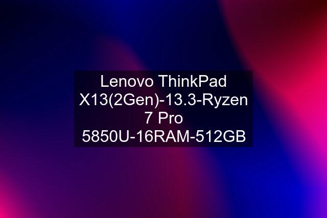 Lenovo ThinkPad X13(2Gen)-13.3-Ryzen 7 Pro 5850U-16RAM-512GB