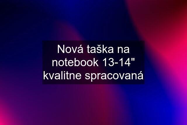 Nová taška na notebook 13-14" kvalitne spracovaná