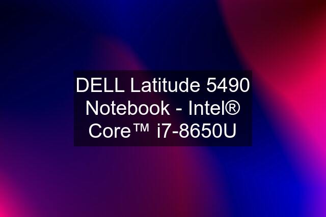 DELL Latitude 5490 Notebook - Intel® Core™ i7-8650U