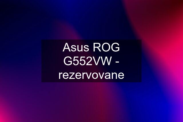 Asus ROG G552VW - rezervovane