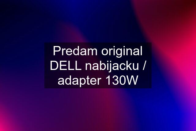 Predam original DELL nabijacku / adapter 130W