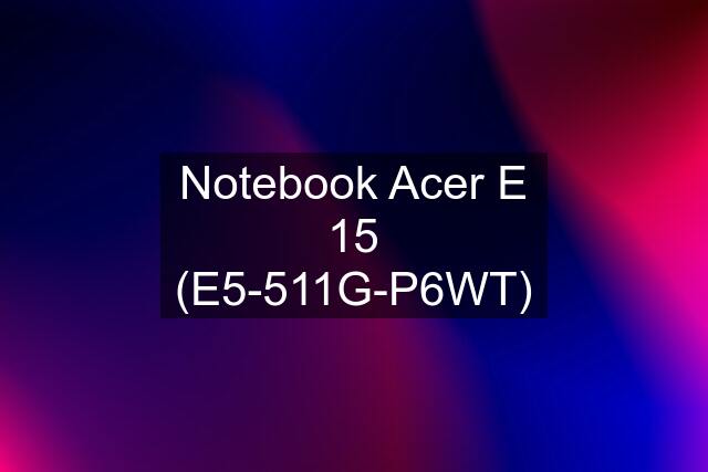 Notebook Acer E 15 (E5-511G-P6WT)