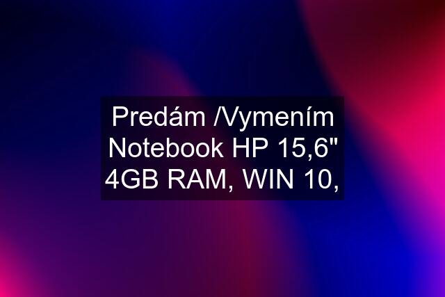 Predám /Vymením Notebook HP 15,6" 4GB RAM, WIN 10,