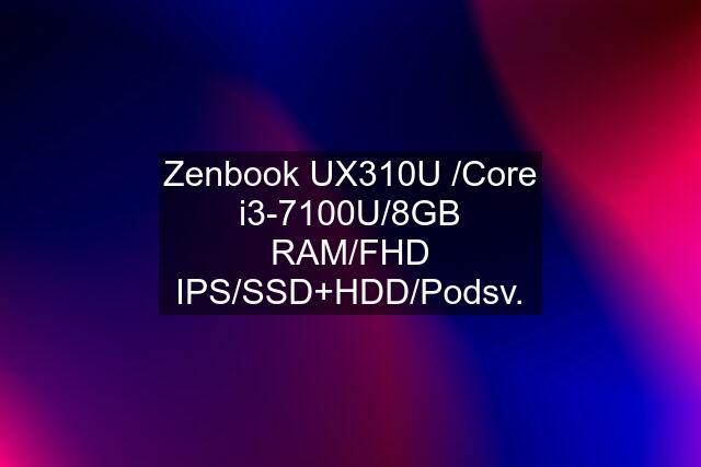 Zenbook UX310U /Core i3-7100U/8GB RAM/FHD IPS/SSD+HDD/Podsv.