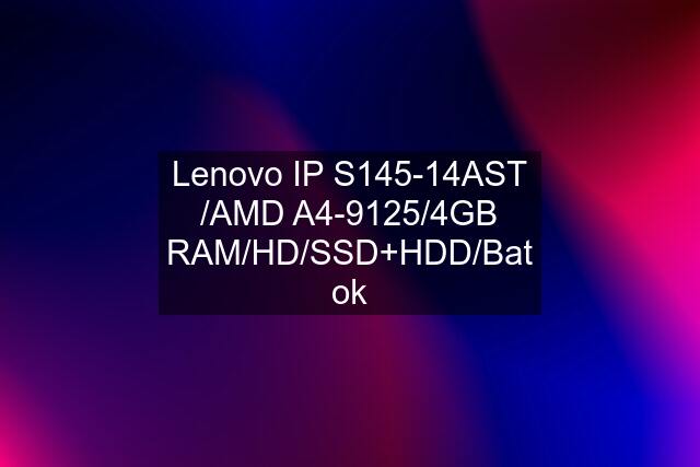 Lenovo IP S145-14AST /AMD A4-9125/4GB RAM/HD/SSD+HDD/Bat ok