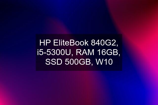HP EliteBook 840G2, i5-5300U, RAM 16GB, SSD 500GB, W10