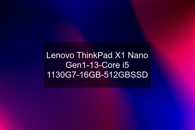 Lenovo ThinkPad X1 Nano Gen1-13-Core i5 1130G7-16GB-512GBSSD