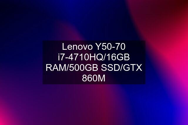 Lenovo Y50-70 i7-4710HQ/16GB RAM/500GB SSD/GTX 860M