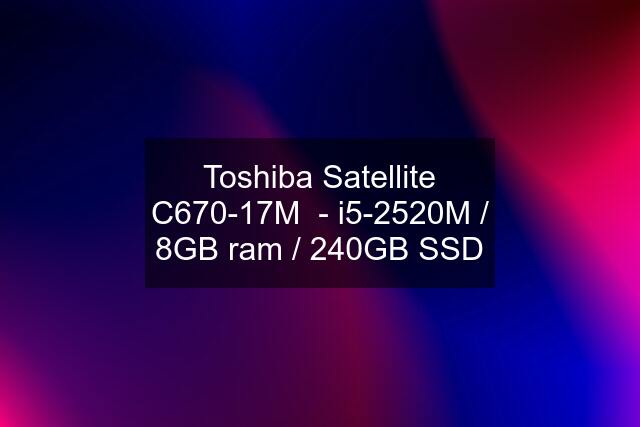 Toshiba Satellite C670-17M  - i5-2520M / 8GB ram / 240GB SSD