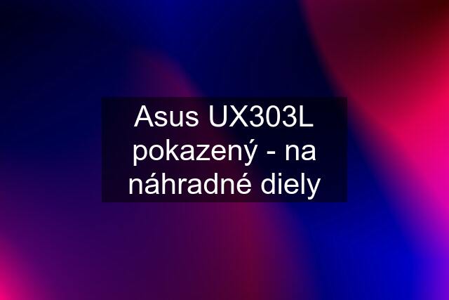 Asus UX303L pokazený - na náhradné diely