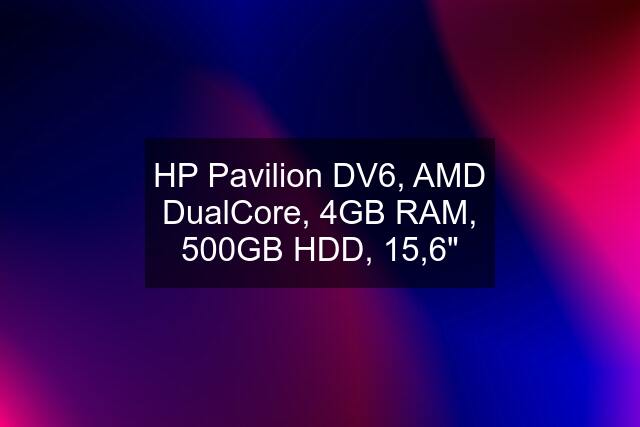 HP Pavilion DV6, AMD DualCore, 4GB RAM, 500GB HDD, 15,6"