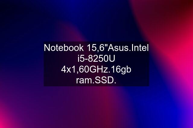 Notebook 15,6"Asus.Intel i5-8250U 4x1,60GHz.16gb ram.SSD.