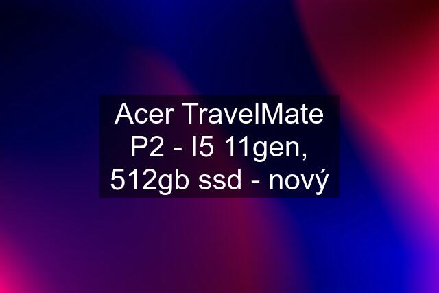 Acer TravelMate P2 - I5 11gen, 512gb ssd - nový