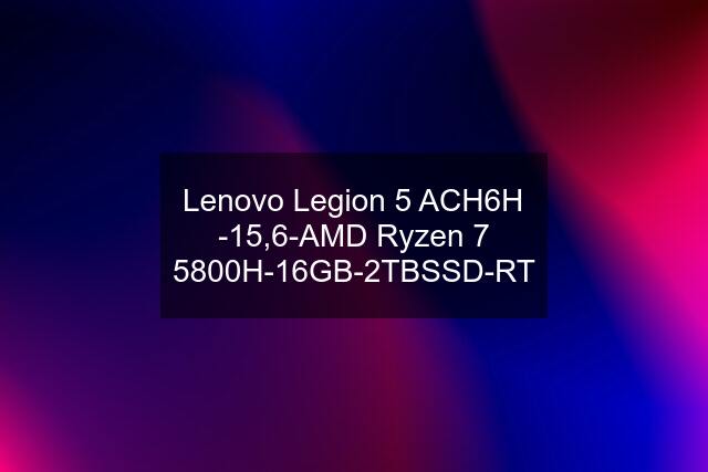 Lenovo Legion 5 ACH6H -15,6-AMD Ryzen 7 5800H-16GB-2TBSSD-RT