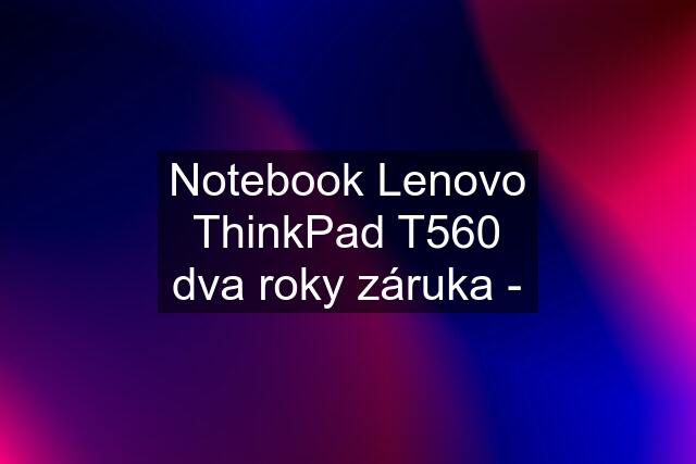 Notebook Lenovo ThinkPad T560 dva roky záruka -