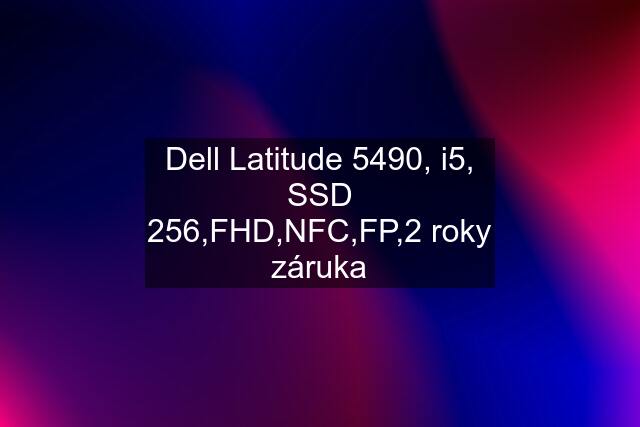 Dell Latitude 5490, i5, SSD 256,FHD,NFC,FP,2 roky záruka