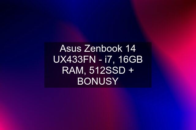 Asus Zenbook 14 UX433FN - i7, 16GB RAM, 512SSD + BONUSY