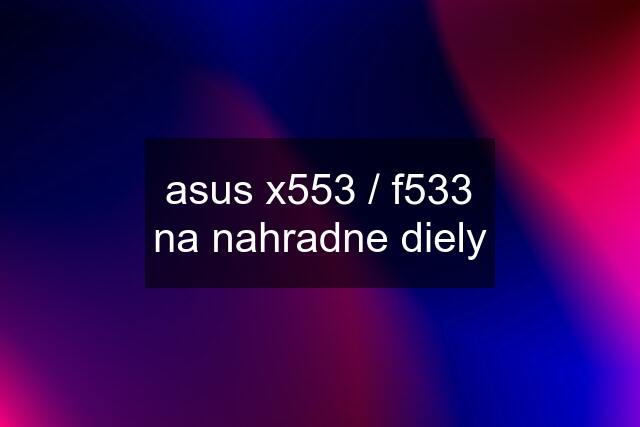 asus x553 / f533 na nahradne diely