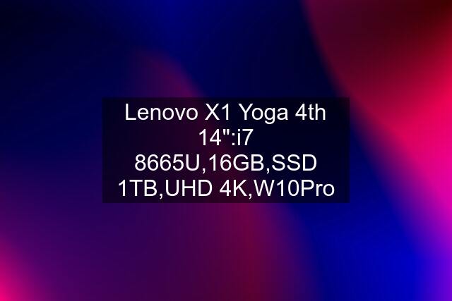 Lenovo X1 Yoga 4th 14":i7 8665U,16GB,SSD 1TB,UHD 4K,W10Pro