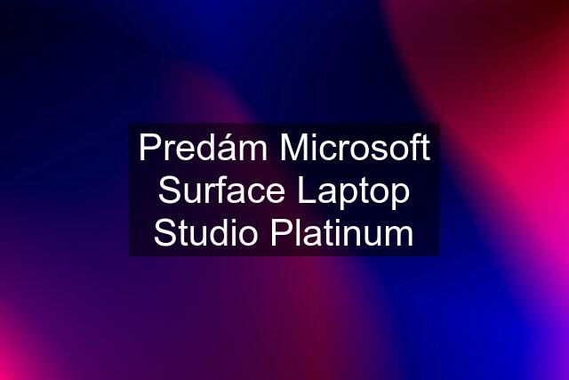 Predám Microsoft Surface Laptop Studio Platinum