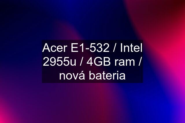 Acer E1-532 / Intel 2955u / 4GB ram / nová bateria