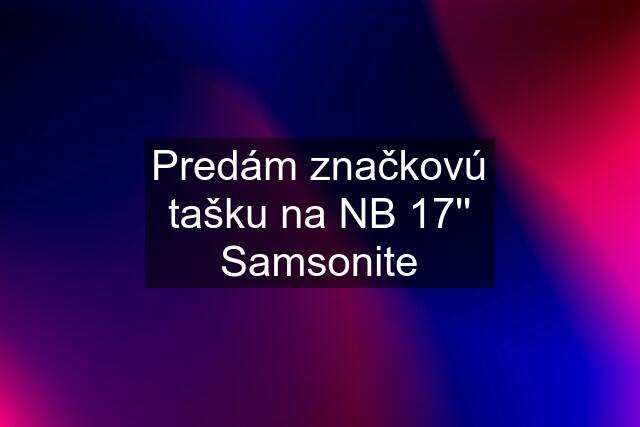 Predám značkovú tašku na NB 17'' Samsonite