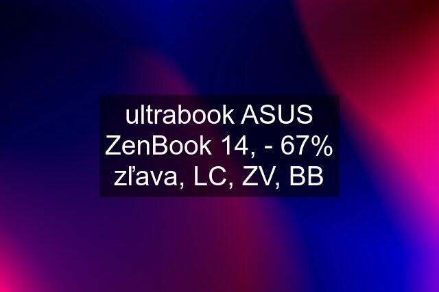 ultrabook ASUS ZenBook 14, - 67% zľava, LC, ZV, BB