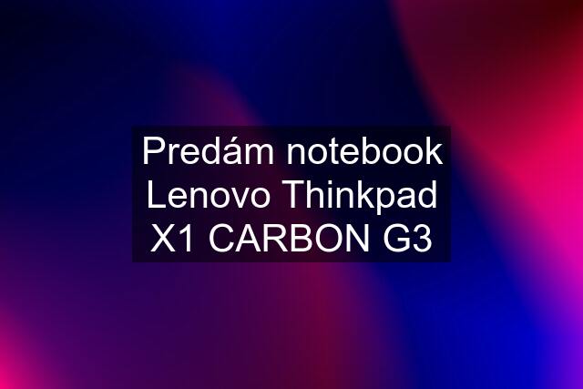 Predám notebook Lenovo Thinkpad X1 CARBON G3