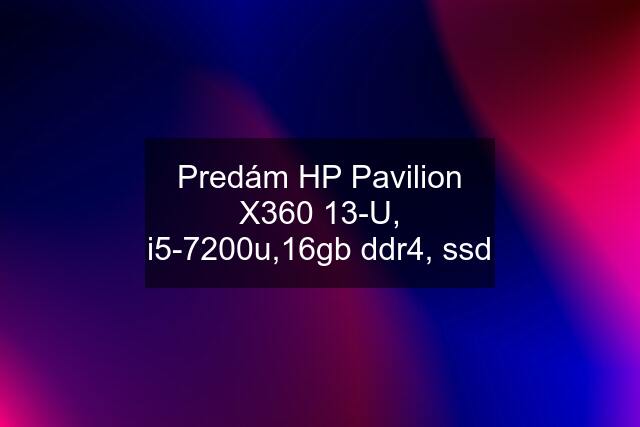 Predám HP Pavilion X360 13-U, i5-7200u,16gb ddr4, ssd