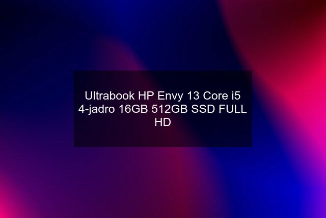 Ultrabook HP Envy 13 Core i5 4-jadro 16GB 512GB SSD FULL HD