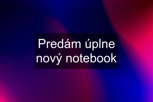 Predám úplne nový notebook