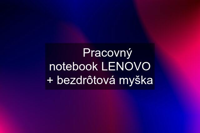 ✅  Pracovný notebook LENOVO + bezdrôtová myška